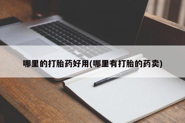 药流药怎么买哪里的打胎药好用(哪里有打胎的药卖)