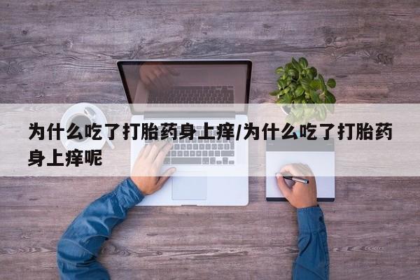 药流药怎么买为什么吃了打胎药身上痒/为什么吃了打胎药身上痒呢