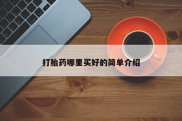 药流药怎么买打胎药哪里买好的简单介绍