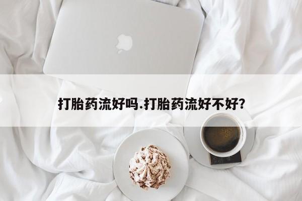药流药怎么买打胎药流好吗.打胎药流好不好？