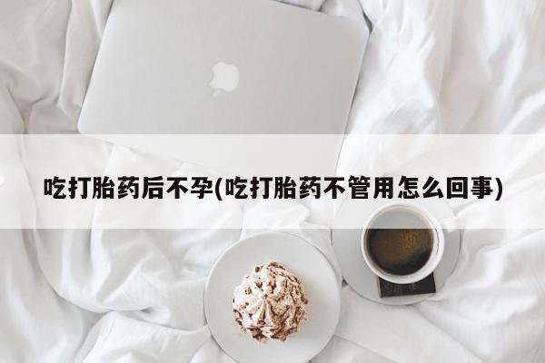 药流药怎么买吃打胎药后不孕(吃打胎药不管用怎么回事)