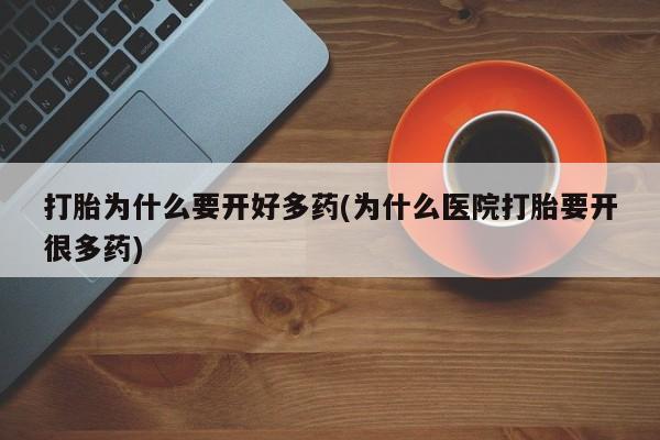 药流药怎么买打胎为什么要开好多药(为什么医院打胎要开很多药)