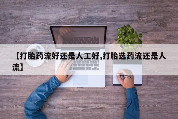 药流药怎么买【打胎药流好还是人工好,打胎选药流还是人流】