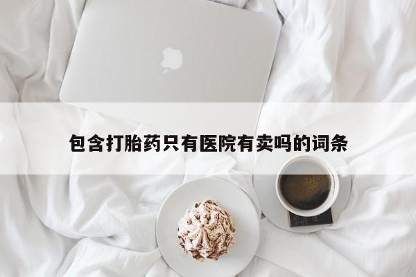 药流药怎么买包含打胎药只有医院有卖吗的词条