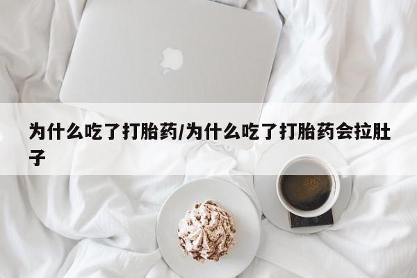 药流药怎么买为什么吃了打胎药/为什么吃了打胎药会拉肚子