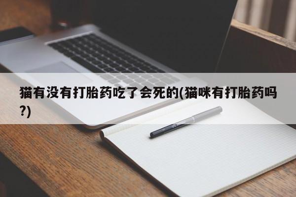 药流药怎么买猫有没有打胎药吃了会死的(猫咪有打胎药吗?)