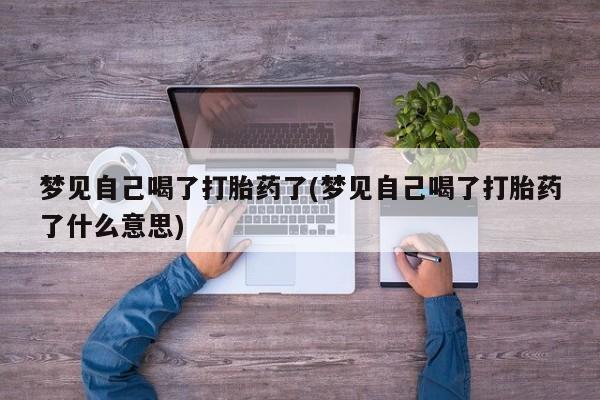 药流药怎么买梦见自己喝了打胎药了(梦见自己喝了打胎药了什么意思)