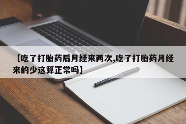 药流药怎么买【吃了打胎药后月经来两次,吃了打胎药月经来的少这算正常吗】