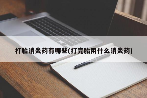药流药怎么买打胎消炎药有哪些(打完胎用什么消炎药)
