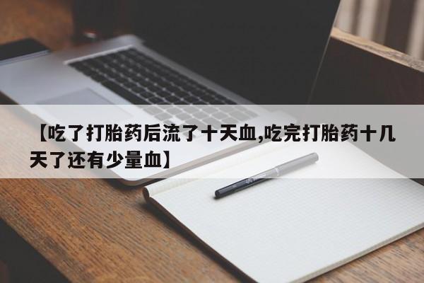 药流药怎么买【吃了打胎药后流了十天血,吃完打胎药十几天了还有少量血】