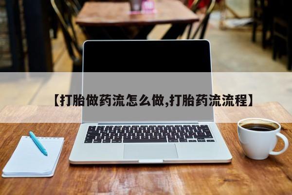 药流药怎么买【打胎做药流怎么做,打胎药流流程】
