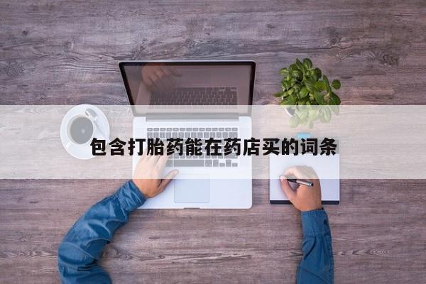 药流药怎么买包含打胎药能在药店买的词条