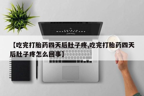 药流药怎么买【吃完打胎药四天后肚子疼,吃完打胎药四天后肚子疼怎么回事】