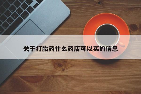 药流药怎么买关于打胎药什么药店可以买的信息