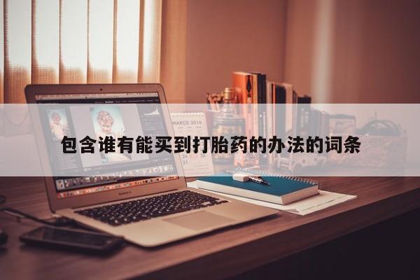 药流药怎么买包含谁有能买到打胎药的办法的词条