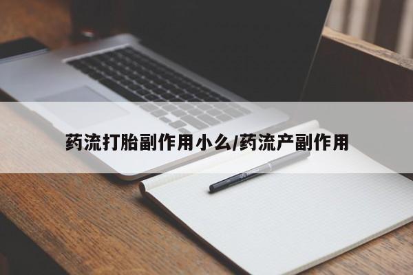 药流药怎么买药流打胎副作用小么/药流产副作用