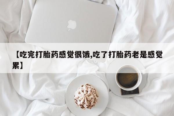 药流药怎么买【吃完打胎药感觉很饿,吃了打胎药老是感觉累】
