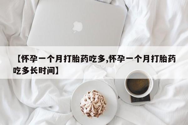 药流药怎么买【怀孕一个月打胎药吃多,怀孕一个月打胎药吃多长时间】