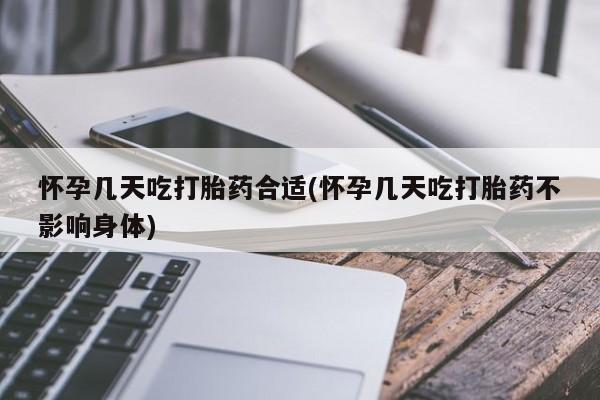 药流药怎么买怀孕几天吃打胎药合适(怀孕几天吃打胎药不影响身体)