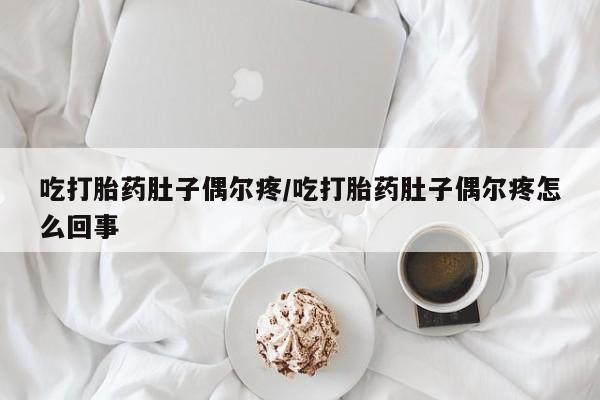 药流药怎么买吃打胎药肚子偶尔疼/吃打胎药肚子偶尔疼怎么回事