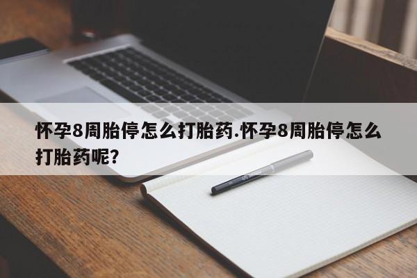 药流药怎么买怀孕8周胎停怎么打胎药.怀孕8周胎停怎么打胎药呢？