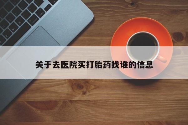 药流药怎么买关于去医院买打胎药找谁的信息