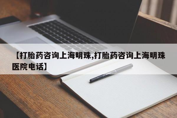 药流药怎么买【打胎药咨询上海明珠,打胎药咨询上海明珠医院电话】