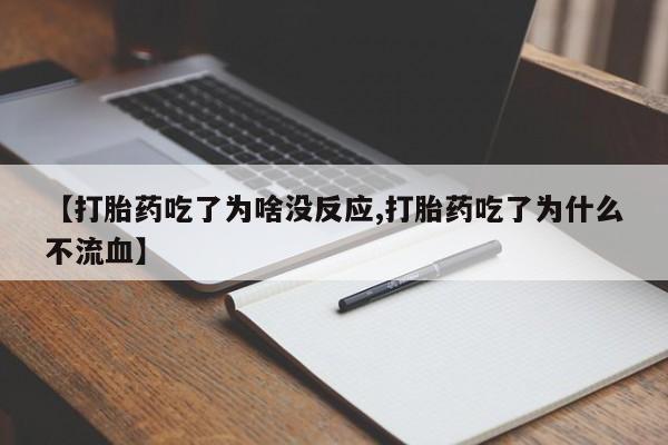 药流药怎么买【打胎药吃了为啥没反应,打胎药吃了为什么不流血】