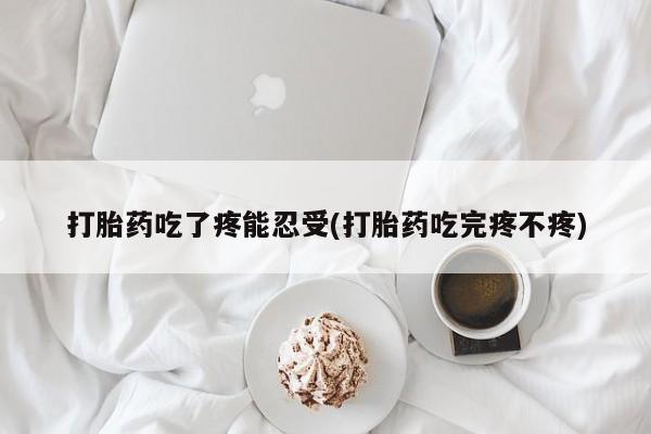 药流药怎么买打胎药吃了疼能忍受(打胎药吃完疼不疼)