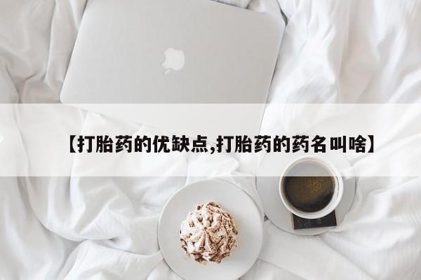 药流药怎么买【打胎药的优缺点,打胎药的药名叫啥】